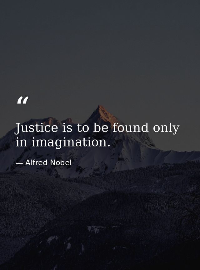 Justice is to be found only in imagination. — Alfred Nobel