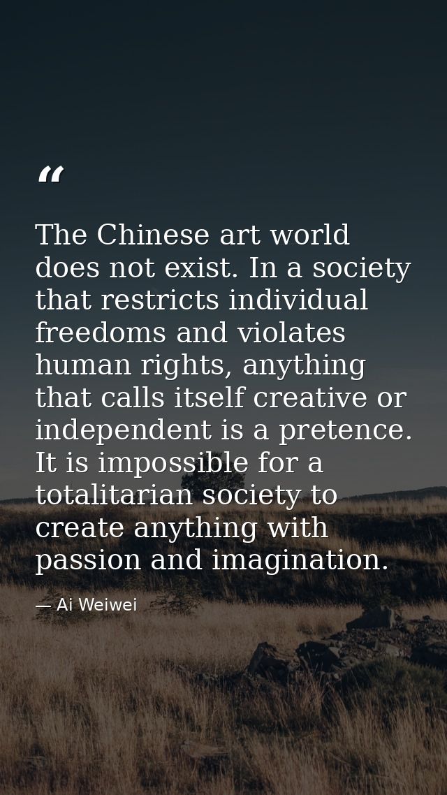 The Chinese art world does not exist. In a society that restricts individual freedoms and violates human rights, anythin — Ai Weiwei