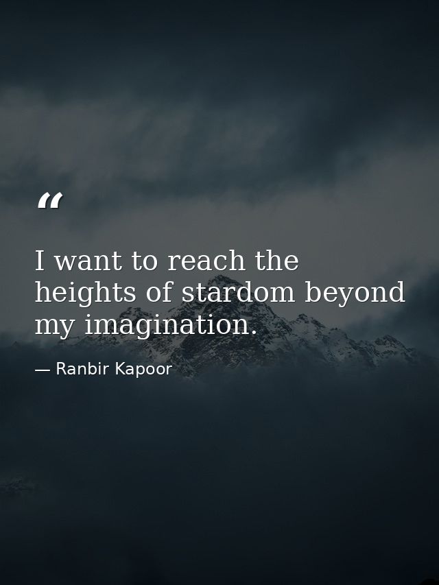 I want to reach the heights of stardom beyond my imagination. — Ranbir Kapoor