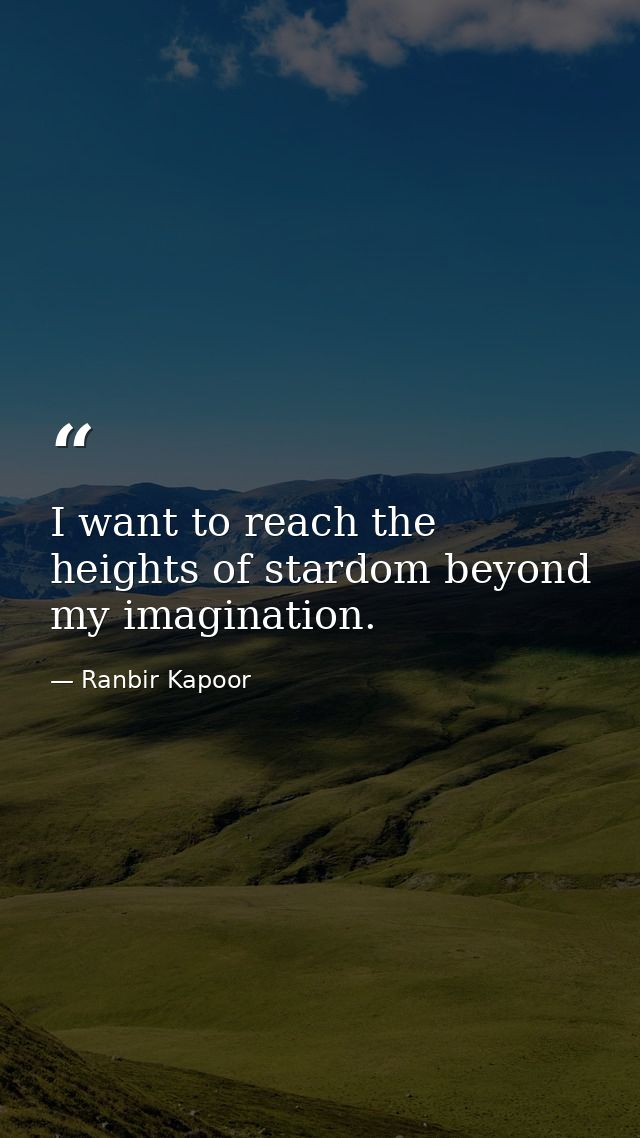 I want to reach the heights of stardom beyond my imagination. — Ranbir Kapoor