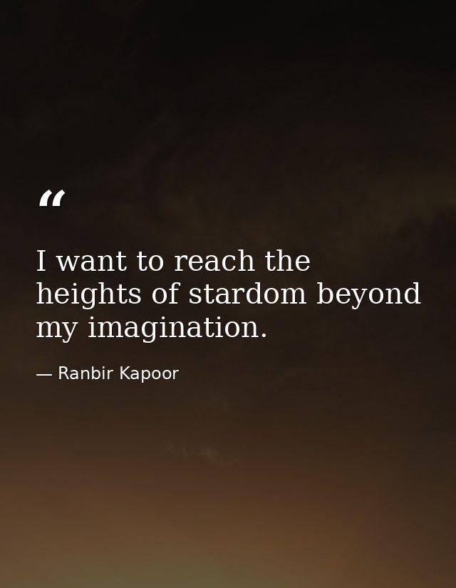 I want to reach the heights of stardom beyond my imagination. — Ranbir Kapoor