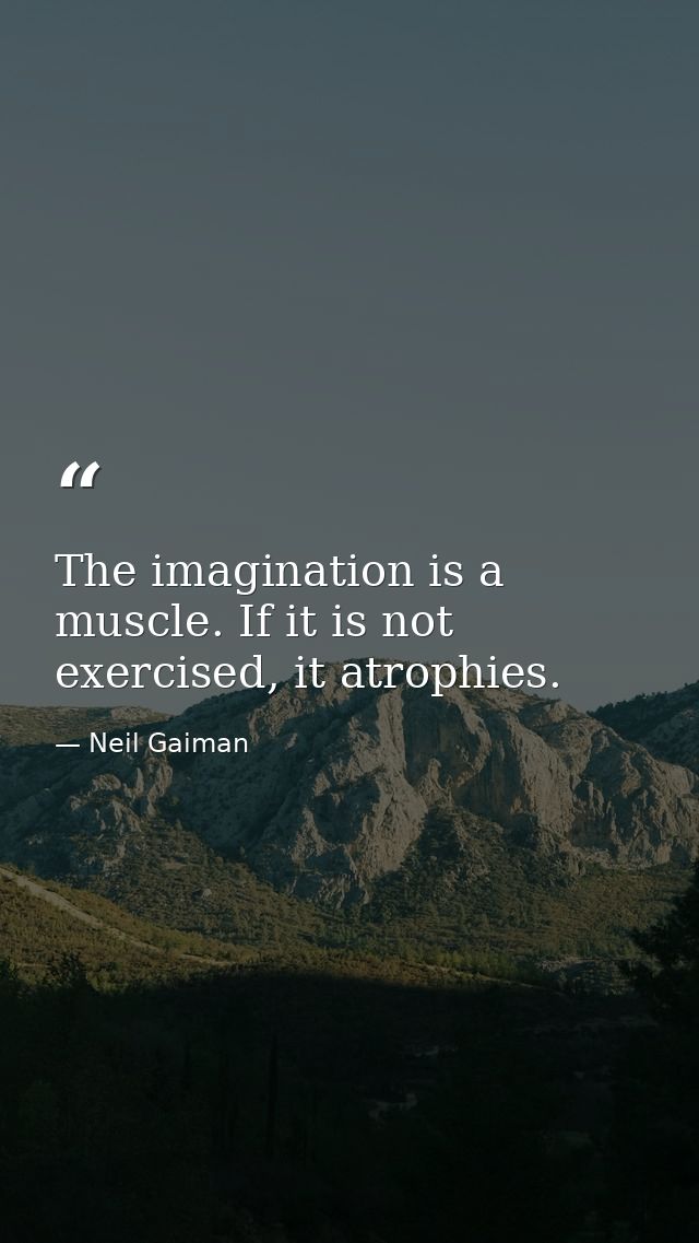 The imagination is a muscle. If it is not exercised, it atrophies. — Neil Gaiman