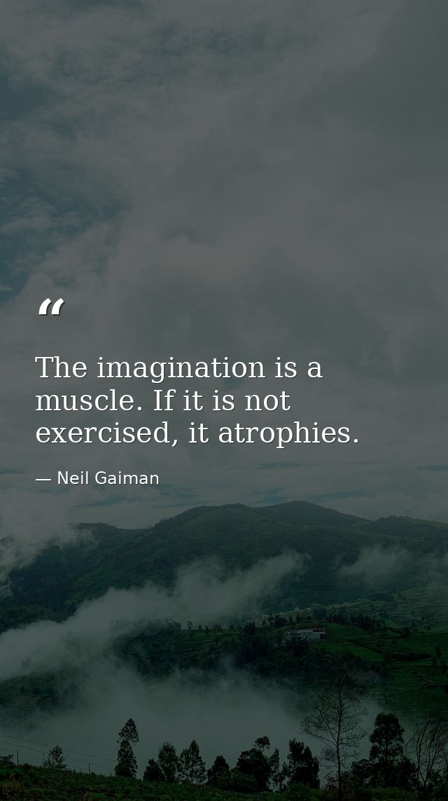 The imagination is a muscle. If it is not exercised, it atrophies. — Neil Gaiman