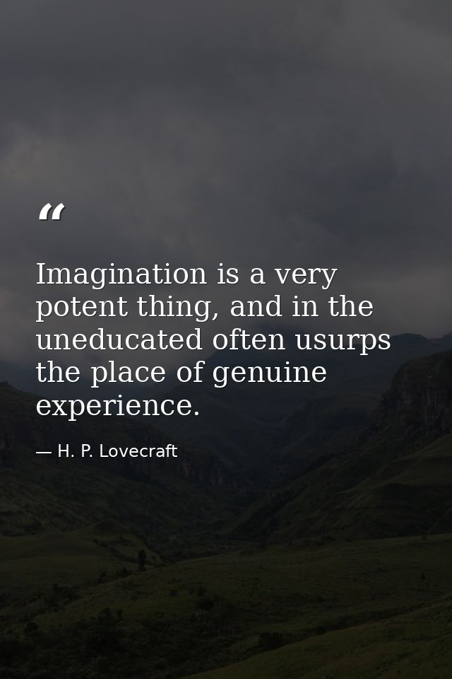 Imagination is a very potent thing, and in the uneducated often usurps the place of genuine experience. — H. P. Lovecraft