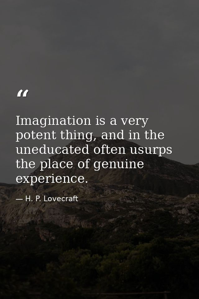 Imagination is a very potent thing, and in the uneducated often usurps the place of genuine experience. — H. P. Lovecraft