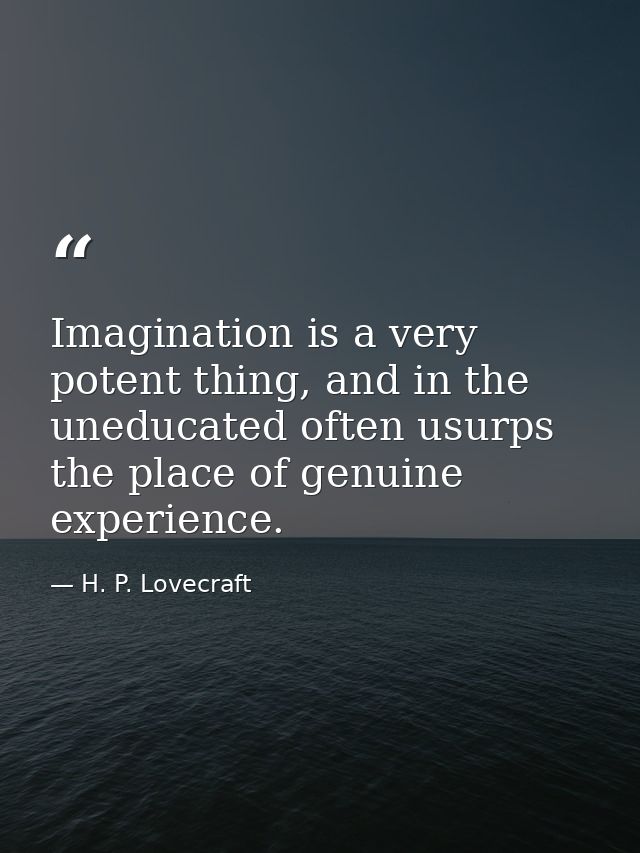 Imagination is a very potent thing, and in the uneducated often usurps the place of genuine experience. — H. P. Lovecraft
