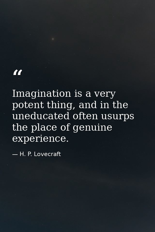 Imagination is a very potent thing, and in the uneducated often usurps the place of genuine experience. — H. P. Lovecraft
