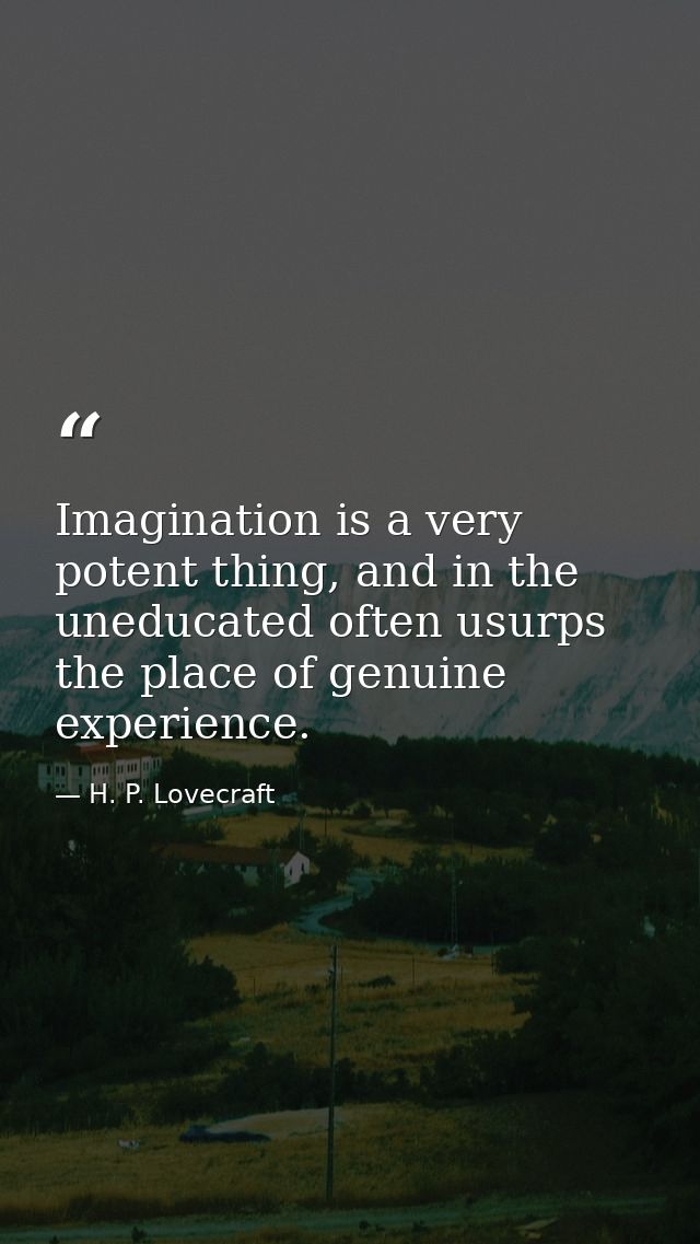 Imagination is a very potent thing, and in the uneducated often usurps the place of genuine experience. — H. P. Lovecraft