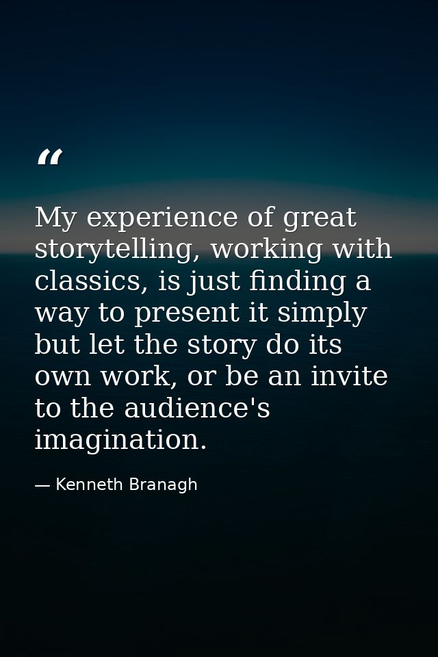 My experience of great storytelling, working with classics, is just finding a way to present it simply but let the story — Kenneth Branagh