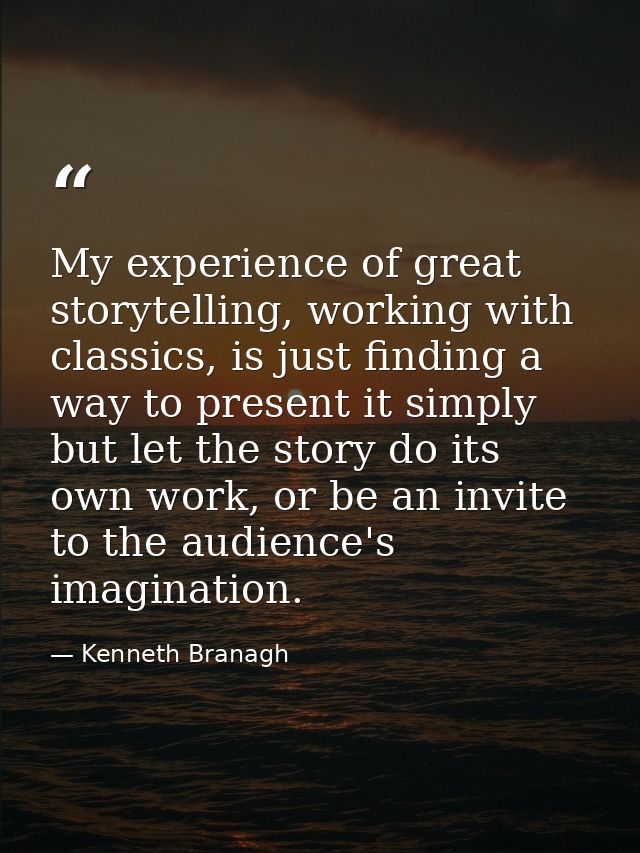 My experience of great storytelling, working with classics, is just finding a way to present it simply but let the story — Kenneth Branagh