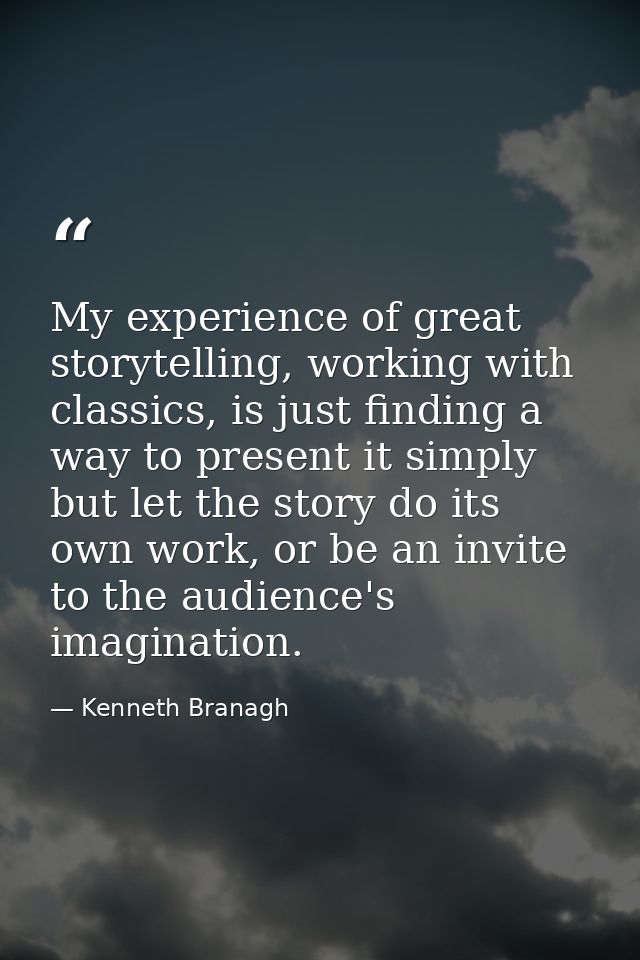 My experience of great storytelling, working with classics, is just finding a way to present it simply but let the story — Kenneth Branagh