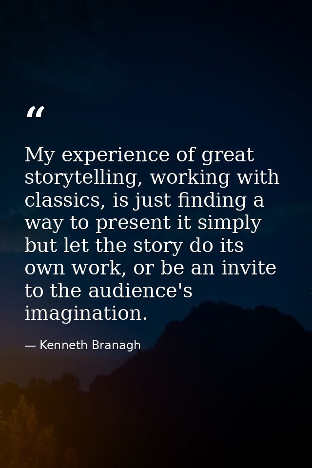 My experience of great storytelling, working with classics, is just finding a way to present it simply but let the story — Kenneth Branagh