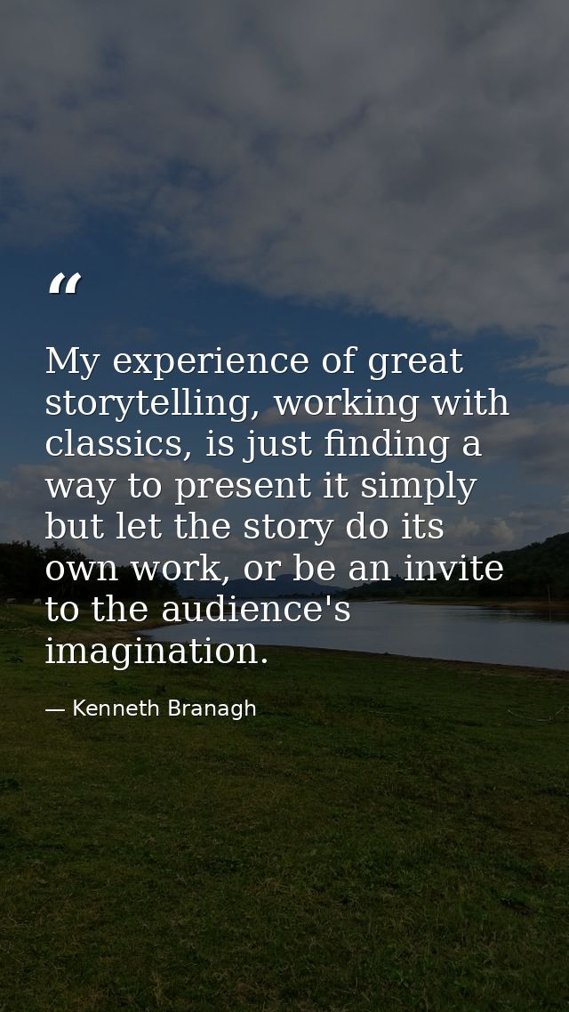 My experience of great storytelling, working with classics, is just finding a way to present it simply but let the story — Kenneth Branagh