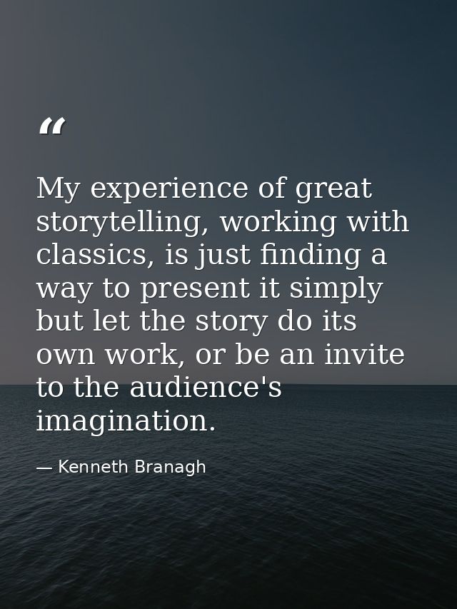 My experience of great storytelling, working with classics, is just finding a way to present it simply but let the story — Kenneth Branagh