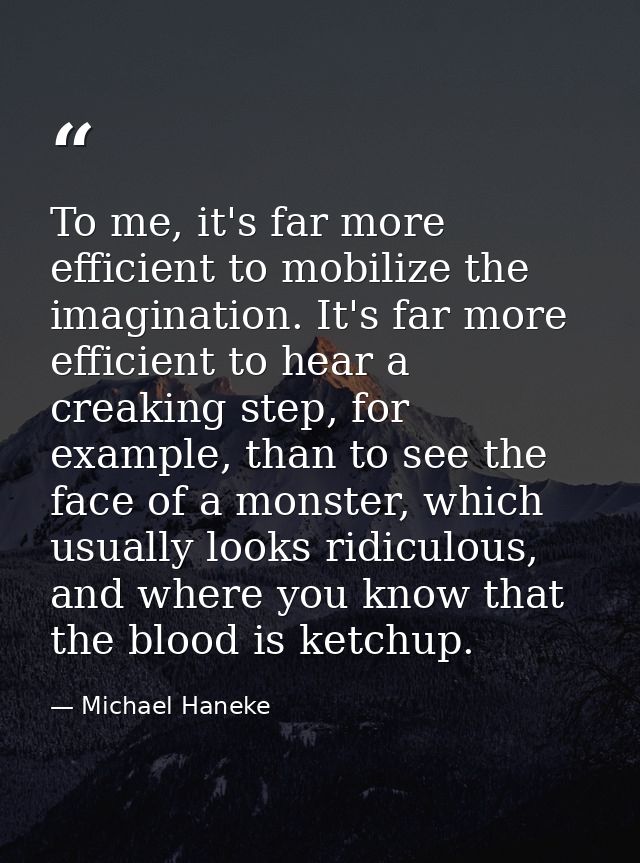 To me, it's far more efficient to mobilize the imagination. It's far more efficient to hear a creaking step, for example — Michael Haneke