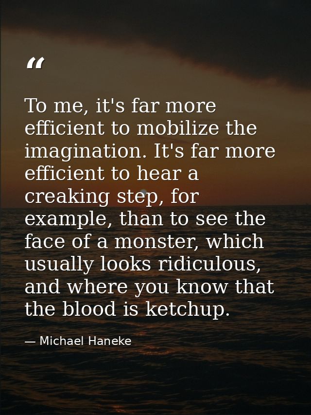 To me, it's far more efficient to mobilize the imagination. It's far more efficient to hear a creaking step, for example — Michael Haneke