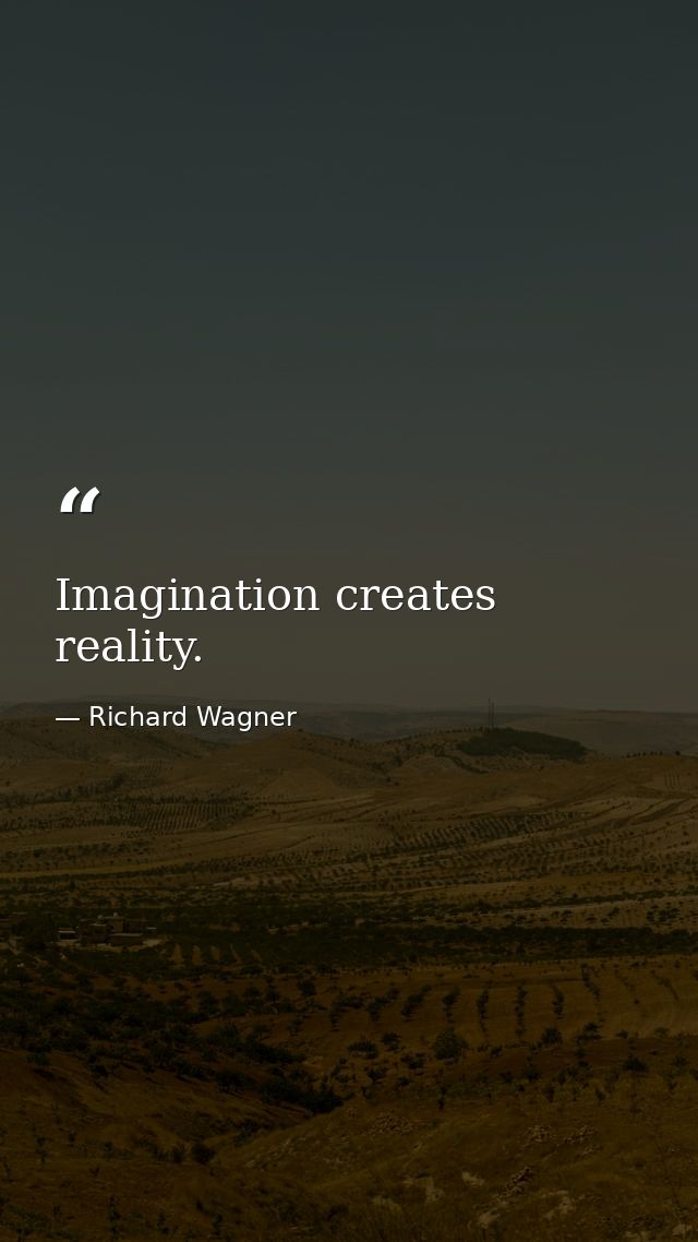 Imagination creates reality. — Richard Wagner
