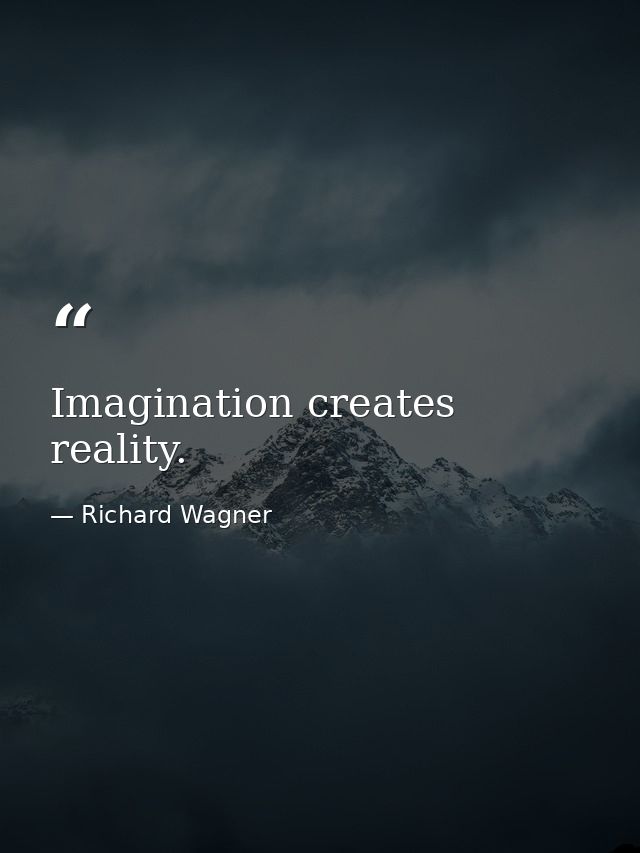 Imagination creates reality. — Richard Wagner