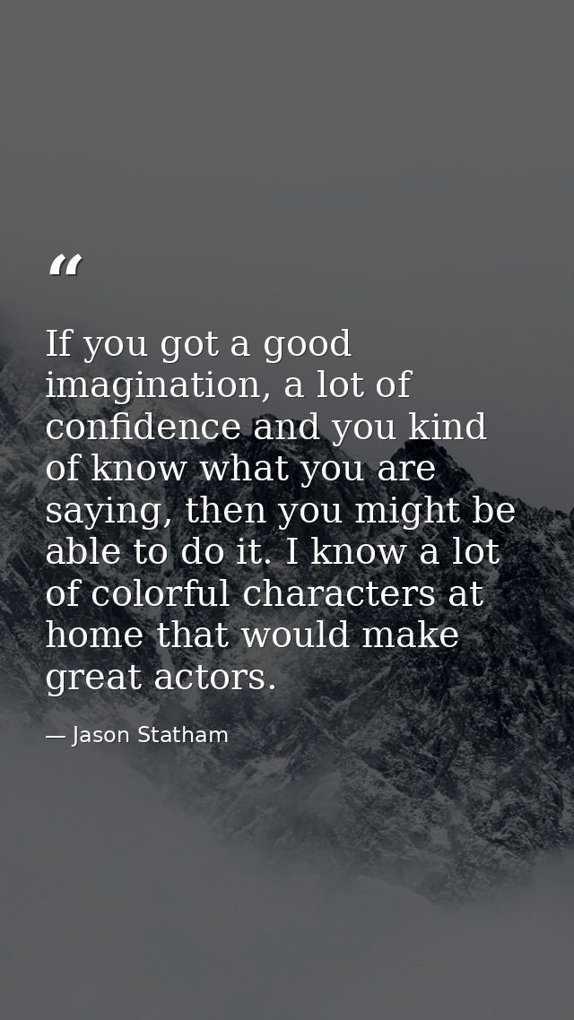 If you got a good imagination, a lot of confidence and you kind of know what you are saying, then you might be able to d — Jason Statham