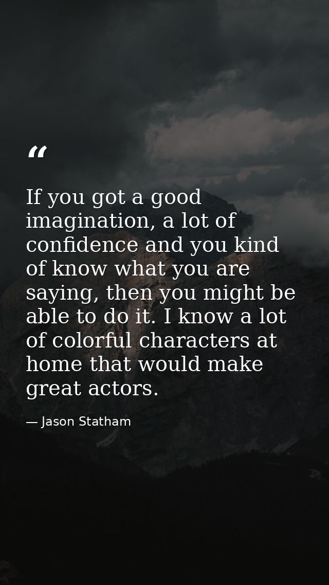 If you got a good imagination, a lot of confidence and you kind of know what you are saying, then you might be able to d — Jason Statham