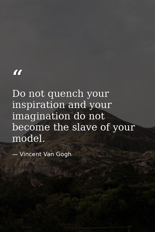 Do not quench your inspiration and your imagination do not become the slave of your model. — Vincent Van Gogh