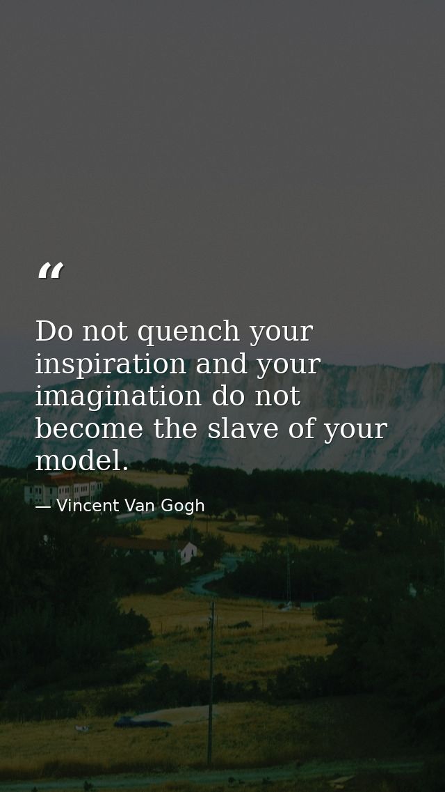 Do not quench your inspiration and your imagination do not become the slave of your model. — Vincent Van Gogh