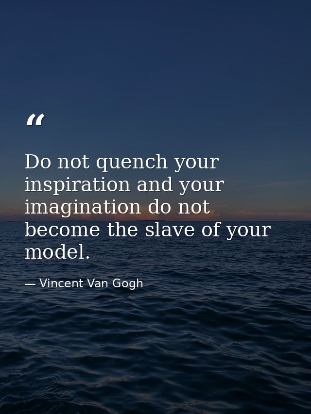 Do not quench your inspiration and your imagination do not become the slave of your model. — Vincent Van Gogh