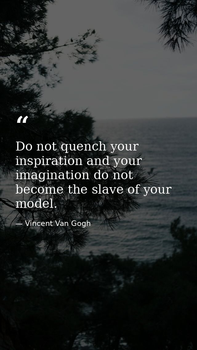 Do not quench your inspiration and your imagination do not become the slave of your model. — Vincent Van Gogh