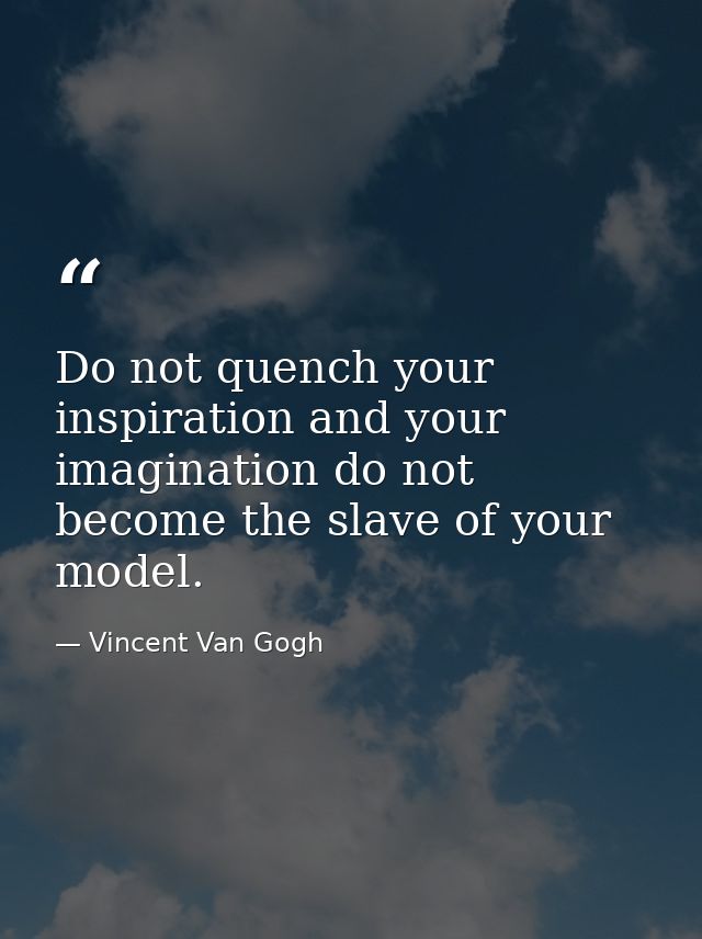 Do not quench your inspiration and your imagination do not become the slave of your model. — Vincent Van Gogh