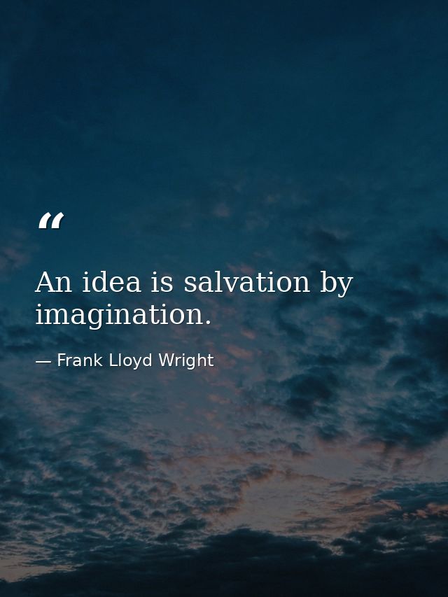 An idea is salvation by imagination. — Frank Lloyd Wright