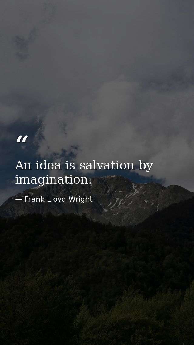 An idea is salvation by imagination. — Frank Lloyd Wright