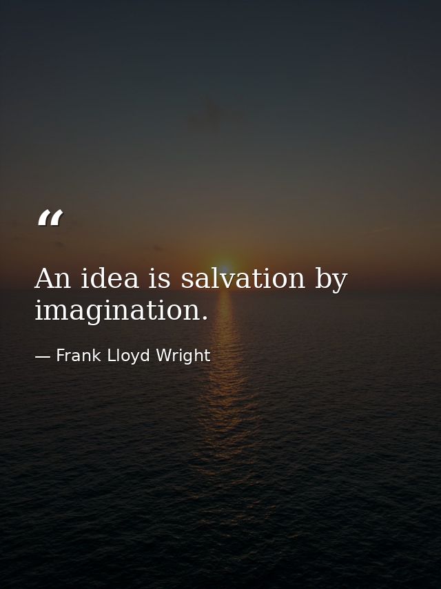 An idea is salvation by imagination. — Frank Lloyd Wright