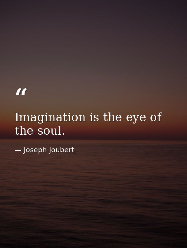 Imagination is the eye of the soul. — Joseph Joubert