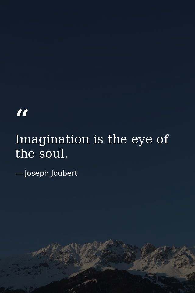 Imagination is the eye of the soul. — Joseph Joubert