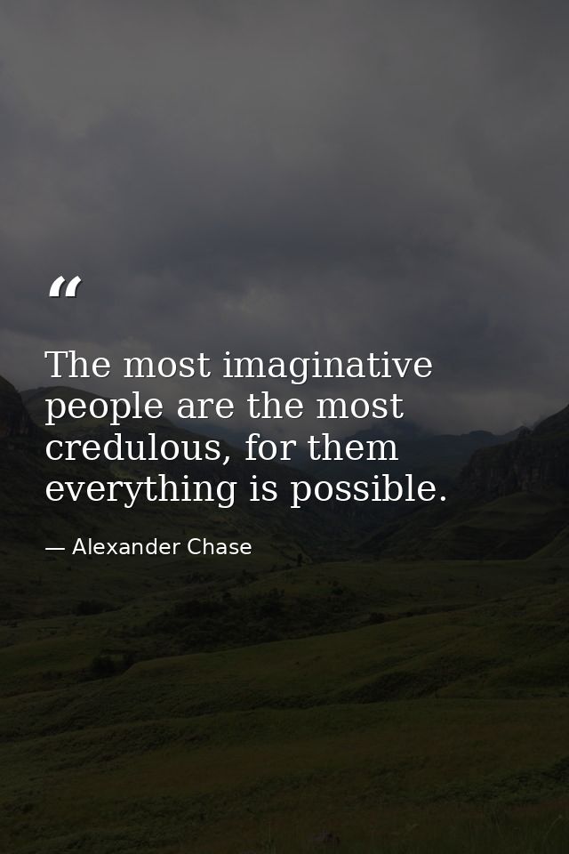 The most imaginative people are the most credulous, for them everything is possible. — Alexander Chase