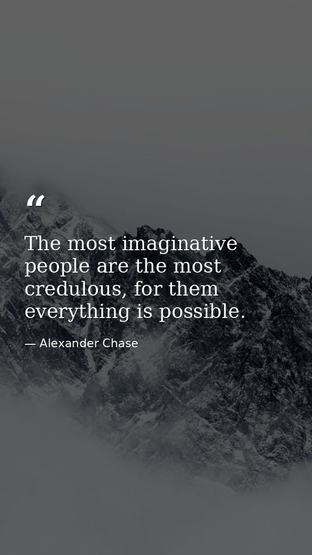 The most imaginative people are the most credulous, for them everything is possible. — Alexander Chase