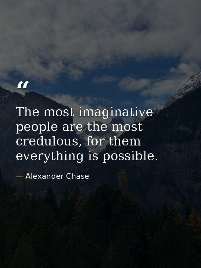The most imaginative people are the most credulous, for them everything is possible. — Alexander Chase