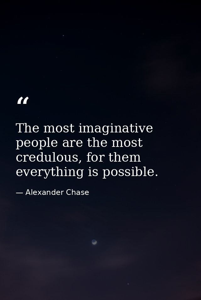 The most imaginative people are the most credulous, for them everything is possible. — Alexander Chase