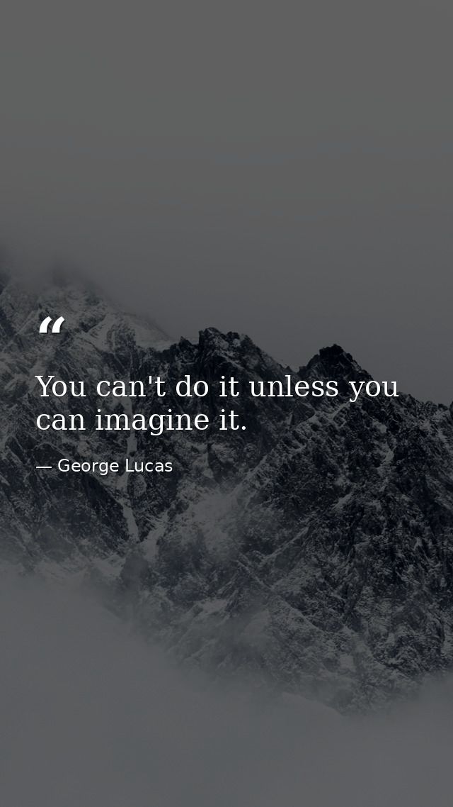 You can't do it unless you can imagine it. — George Lucas
