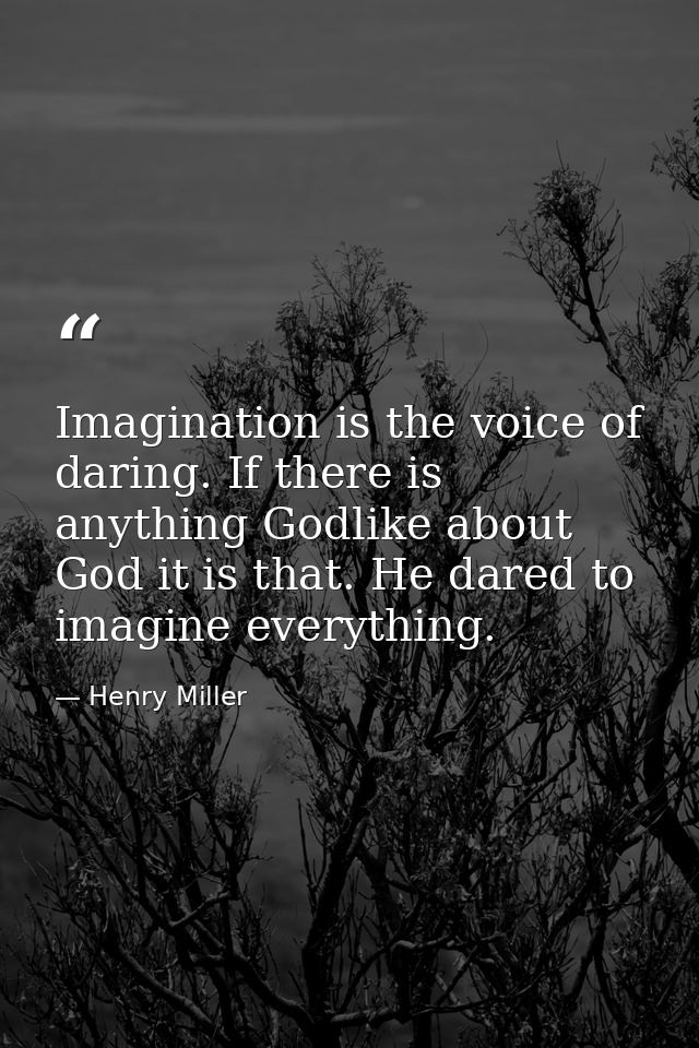 Imagination is the voice of daring. If there is anything Godlike about God it is that. He dared to imagine everything. — Henry Miller
