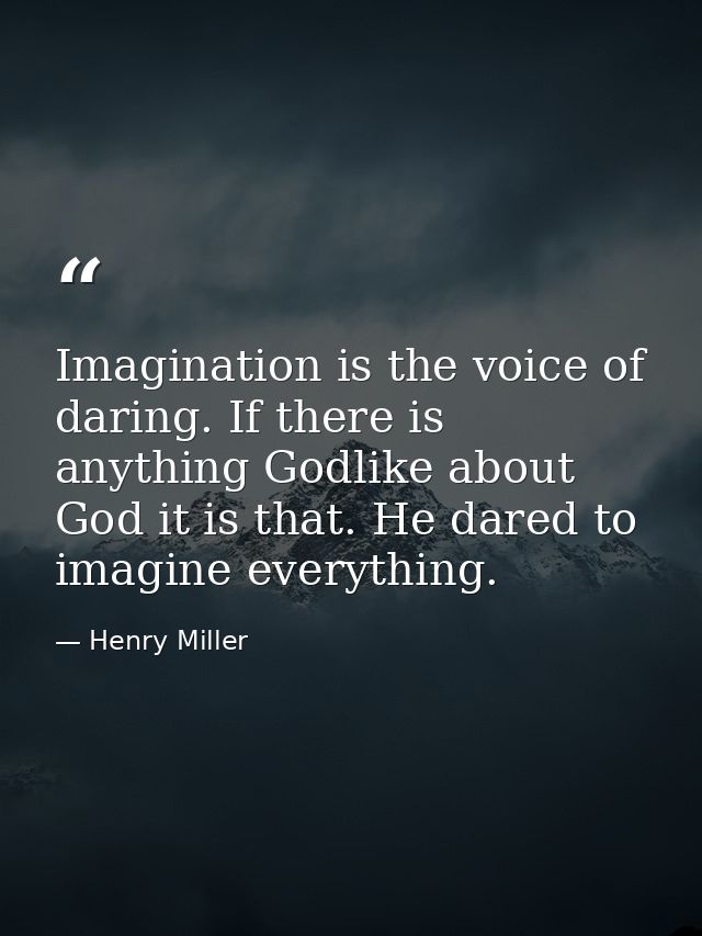 Imagination is the voice of daring. If there is anything Godlike about God it is that. He dared to imagine everything. — Henry Miller