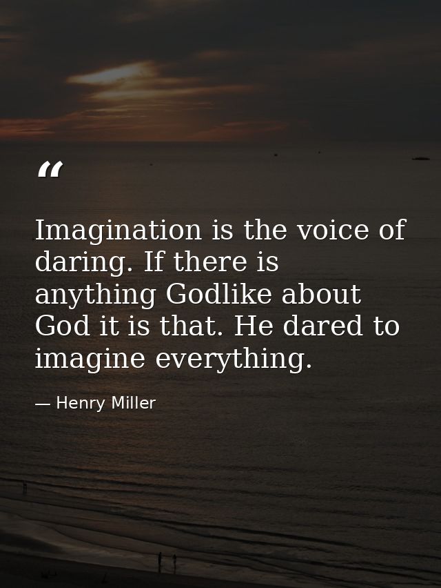 Imagination is the voice of daring. If there is anything Godlike about God it is that. He dared to imagine everything. — Henry Miller