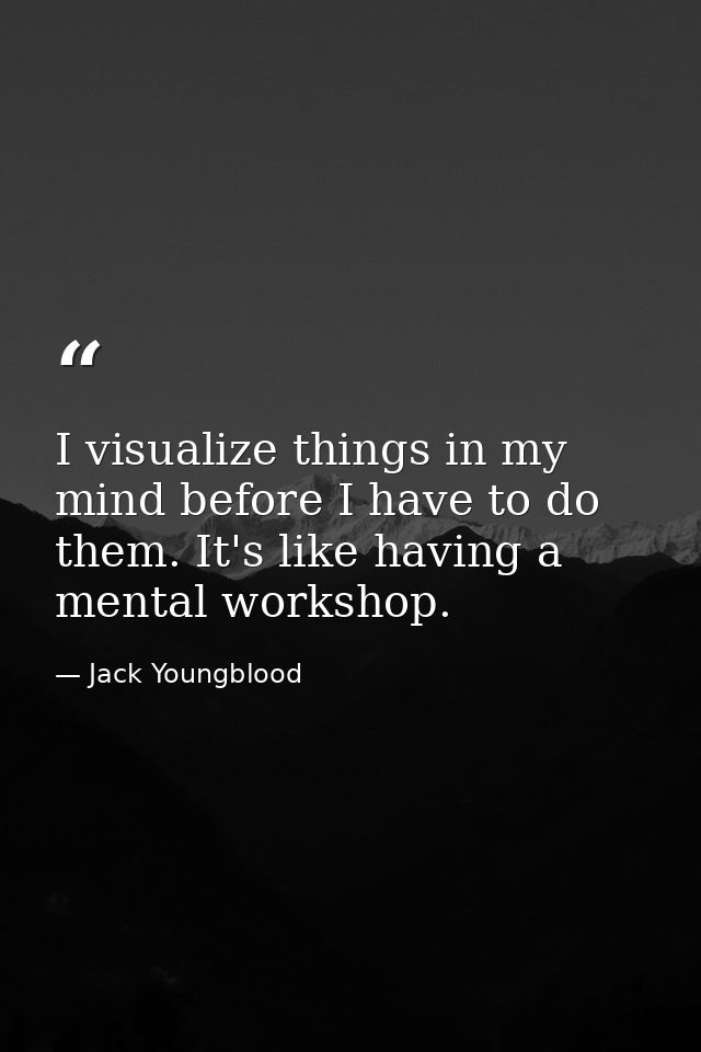 I visualize things in my mind before I have to do them. It's like having a mental workshop. — Jack Youngblood