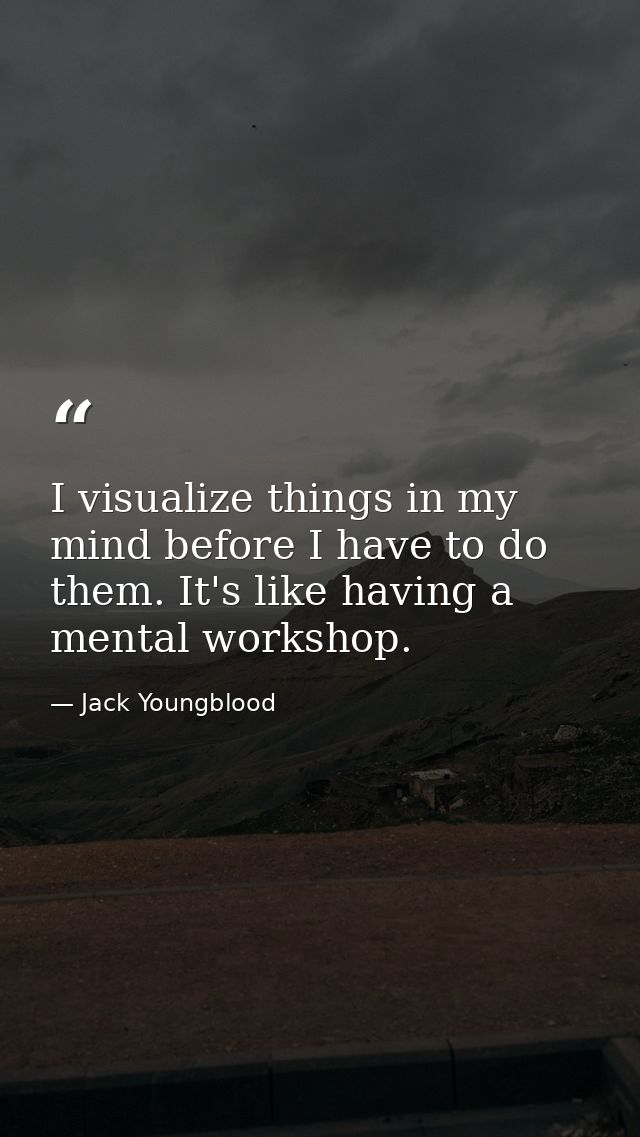 I visualize things in my mind before I have to do them. It's like having a mental workshop. — Jack Youngblood