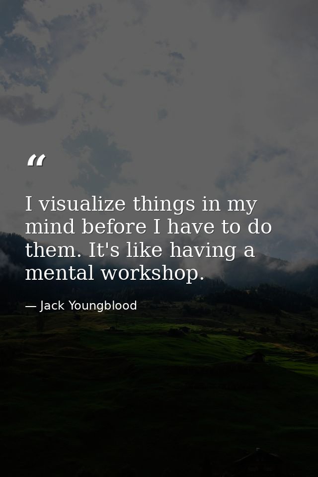I visualize things in my mind before I have to do them. It's like having a mental workshop. — Jack Youngblood