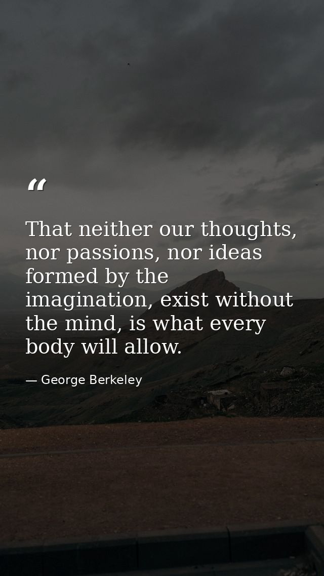 That neither our thoughts, nor passions, nor ideas formed by the imagination, exist without the mind, is what every body — George Berkeley