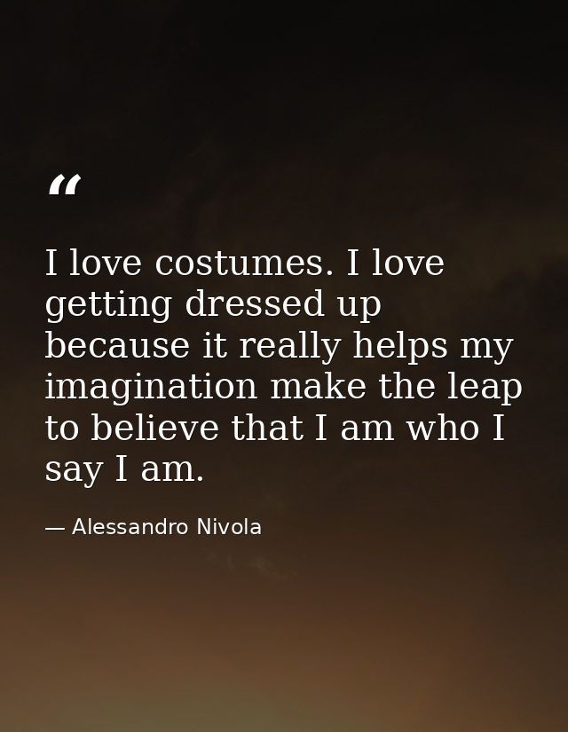 I love costumes. I love getting dressed up because it really helps my imagination make the leap to believe that I am who — Alessandro Nivola