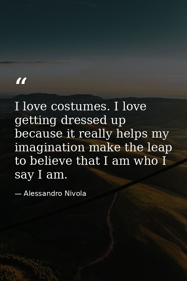 I love costumes. I love getting dressed up because it really helps my imagination make the leap to believe that I am who — Alessandro Nivola