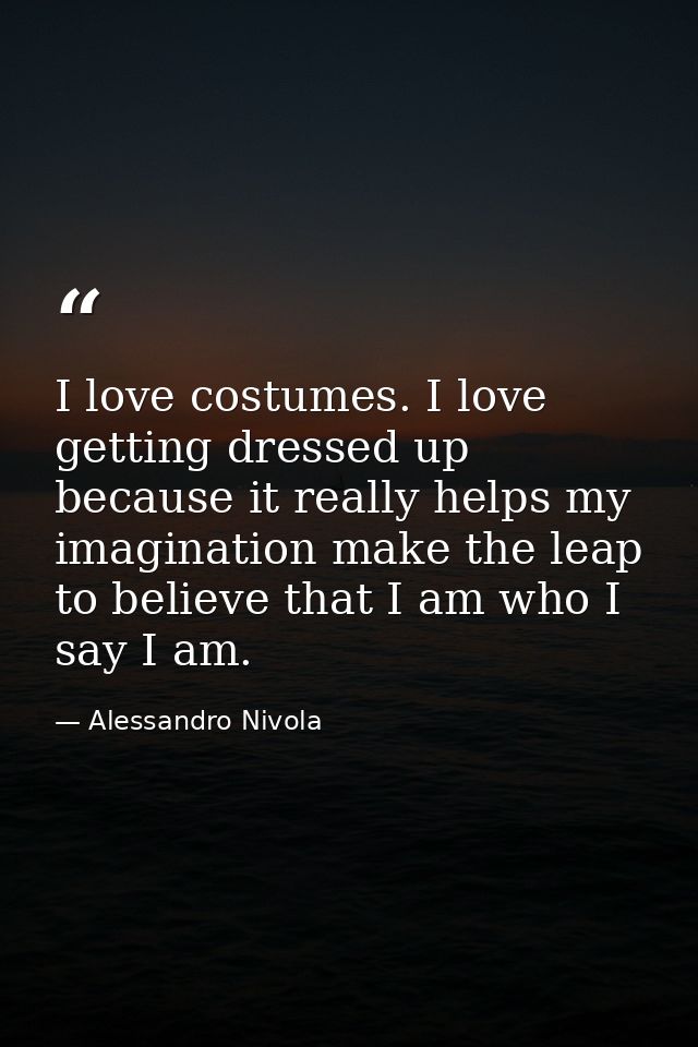 I love costumes. I love getting dressed up because it really helps my imagination make the leap to believe that I am who — Alessandro Nivola
