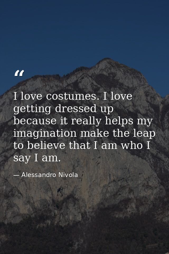 I love costumes. I love getting dressed up because it really helps my imagination make the leap to believe that I am who — Alessandro Nivola